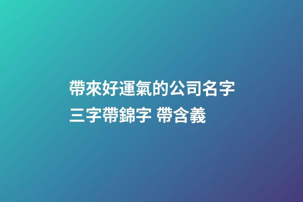 帶來好運氣的公司名字三字帶錦字 帶含義-第1張-公司起名-玄機派